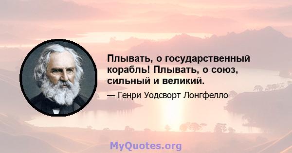 Плывать, о государственный корабль! Плывать, о союз, сильный и великий.