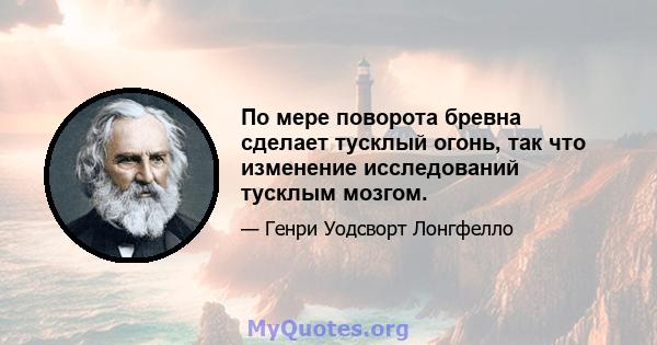 По мере поворота бревна сделает тусклый огонь, так что изменение исследований тусклым мозгом.