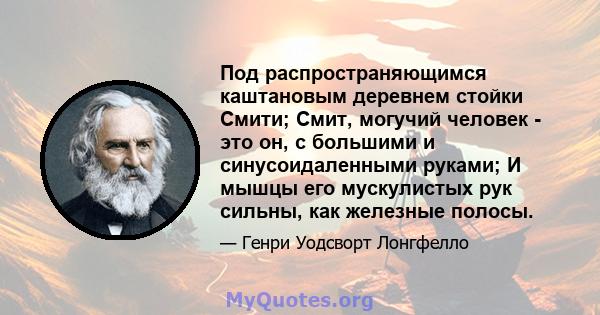 Под распространяющимся каштановым деревнем стойки Смити; Смит, могучий человек - это он, с большими и синусоидаленными руками; И мышцы его мускулистых рук сильны, как железные полосы.