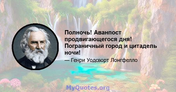 Полночь! Аванпост продвигающегося дня! Пограничный город и цитадель ночи!