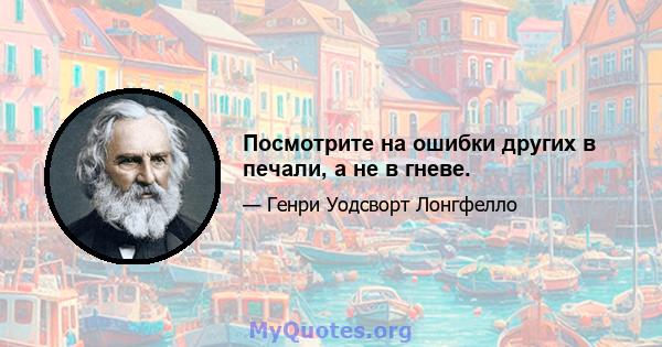 Посмотрите на ошибки других в печали, а не в гневе.