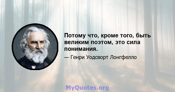 Потому что, кроме того, быть великим поэтом, это сила понимания.