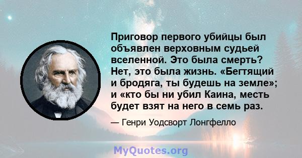 Приговор первого убийцы был объявлен верховным судьей вселенной. Это была смерть? Нет, это была жизнь. «Бегтящий и бродяга, ты будешь на земле»; и «кто бы ни убил Каина, месть будет взят на него в семь раз.