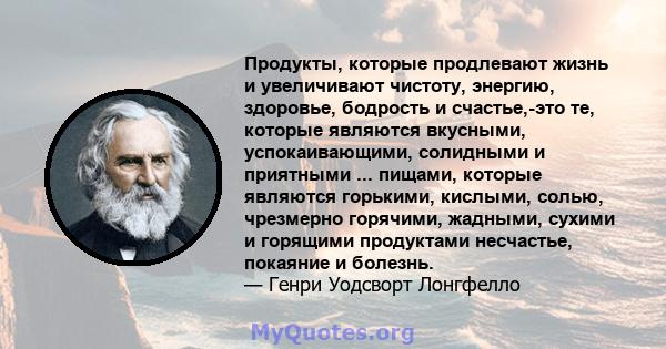 Продукты, которые продлевают жизнь и увеличивают чистоту, энергию, здоровье, бодрость и счастье,-это те, которые являются вкусными, успокаивающими, солидными и приятными ... пищами, которые являются горькими, кислыми,