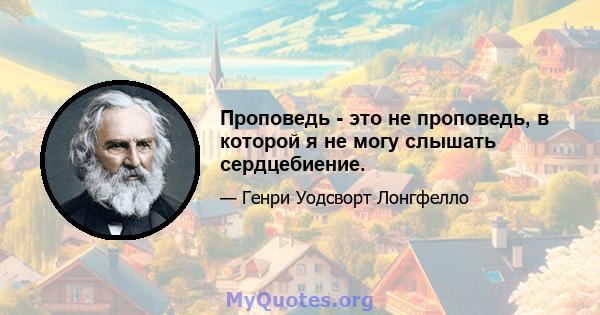 Проповедь - это не проповедь, в которой я не могу слышать сердцебиение.