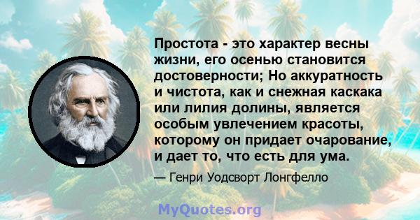 Простота - это характер весны жизни, его осенью становится достоверности; Но аккуратность и чистота, как и снежная каскака или лилия долины, является особым увлечением красоты, которому он придает очарование, и дает то, 