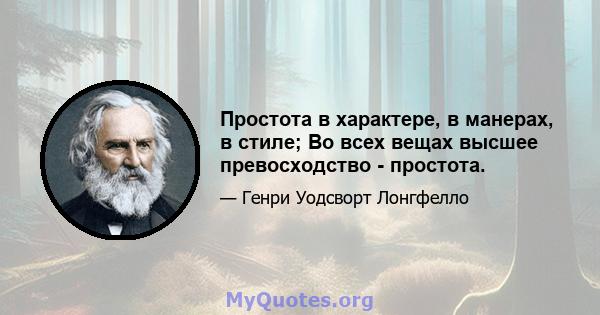 Простота в характере, в манерах, в стиле; Во всех вещах высшее превосходство - простота.