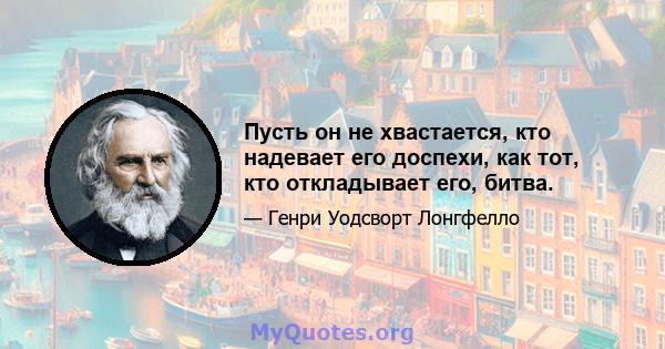 Пусть он не хвастается, кто надевает его доспехи, как тот, кто откладывает его, битва.