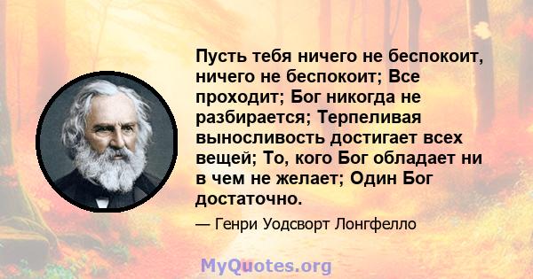 Пусть тебя ничего не беспокоит, ничего не беспокоит; Все проходит; Бог никогда не разбирается; Терпеливая выносливость достигает всех вещей; То, кого Бог обладает ни в чем не желает; Один Бог достаточно.