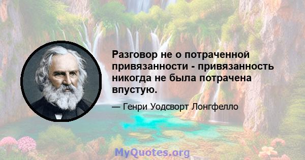 Разговор не о потраченной привязанности - привязанность никогда не была потрачена впустую.