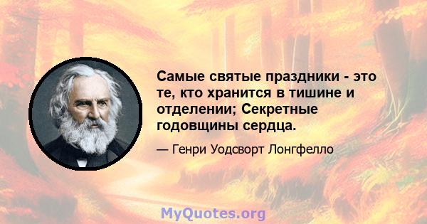 Самые святые праздники - это те, кто хранится в тишине и отделении; Секретные годовщины сердца.