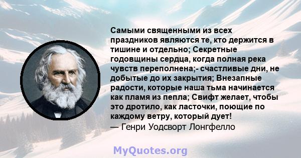 Самыми священными из всех праздников являются те, кто держится в тишине и отдельно; Секретные годовщины сердца, когда полная река чувств переполнена;- счастливые дни, не добытые до их закрытия; Внезапные радости,