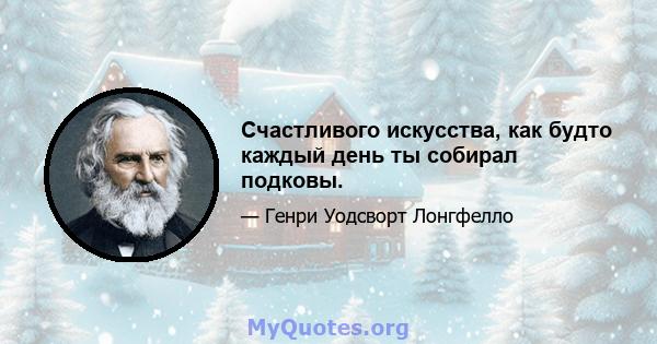 Счастливого искусства, как будто каждый день ты собирал подковы.