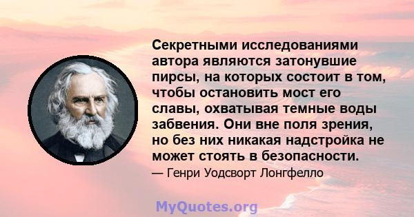 Секретными исследованиями автора являются затонувшие пирсы, на которых состоит в том, чтобы остановить мост его славы, охватывая темные воды забвения. Они вне поля зрения, но без них никакая надстройка не может стоять в 