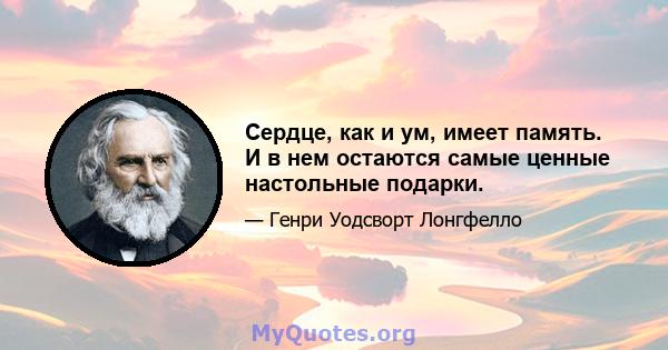 Сердце, как и ум, имеет память. И в нем остаются самые ценные настольные подарки.