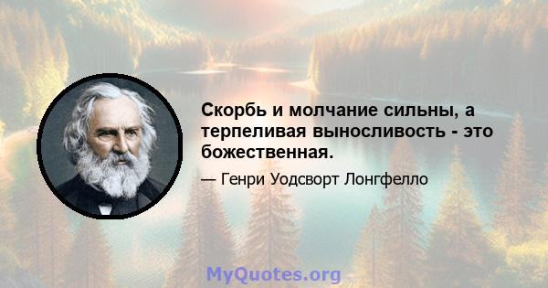 Скорбь и молчание сильны, а терпеливая выносливость - это божественная.