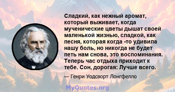 Сладкий, как нежный аромат, который выживает, когда мученические цветы дышат своей маленькой жизнью, сладкой, как песня, которая когда -то удивила нашу боль, но никогда не будет петь нам снова, это воспоминания. Теперь