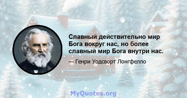 Славный действительно мир Бога вокруг нас, но более славный мир Бога внутри нас.