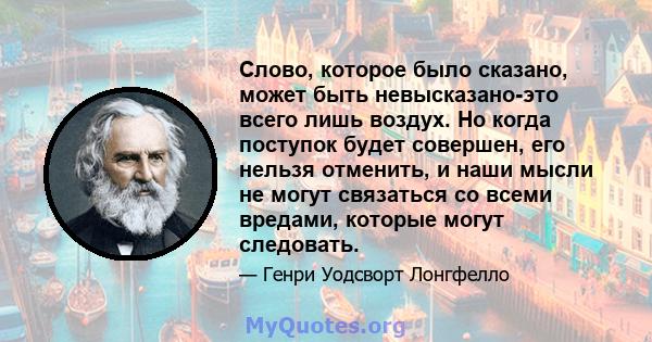 Слово, которое было сказано, может быть невысказано-это всего лишь воздух. Но когда поступок будет совершен, его нельзя отменить, и наши мысли не могут связаться со всеми вредами, которые могут следовать.