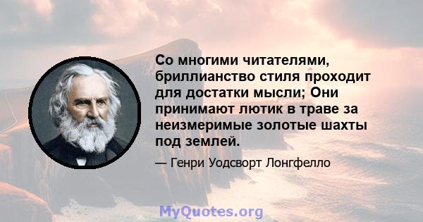 Со многими читателями, бриллианство стиля проходит для достатки мысли; Они принимают лютик в траве за неизмеримые золотые шахты под землей.