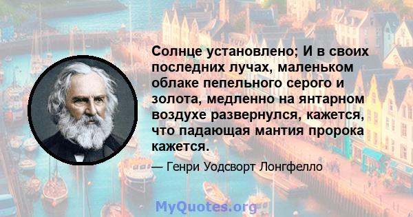 Солнце установлено; И в своих последних лучах, маленьком облаке пепельного серого и золота, медленно на янтарном воздухе развернулся, кажется, что падающая мантия пророка кажется.