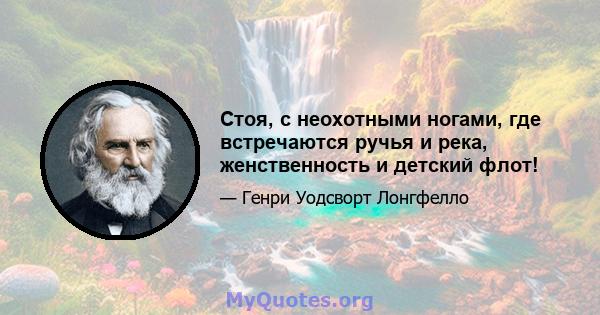 Стоя, с неохотными ногами, где встречаются ручья и река, женственность и детский флот!