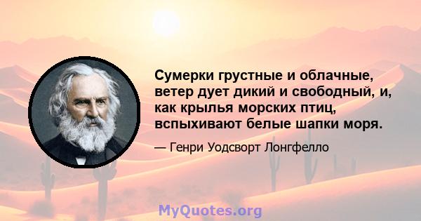 Сумерки грустные и облачные, ветер дует дикий и свободный, и, как крылья морских птиц, вспыхивают белые шапки моря.