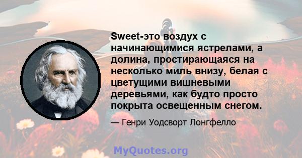 Sweet-это воздух с начинающимися ястрелами, а долина, простирающаяся на несколько миль внизу, белая с цветущими вишневыми деревьями, как будто просто покрыта освещенным снегом.