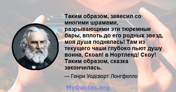 Таким образом, завесил со многими шрамами, разрывающими эти тюремные бары, вплоть до его родных звезд, моя душа поднялась! Там из текущего чаши глубоко пьют душу воина, Скоал! в Нортленд! Скоу! Таким образом, сказка