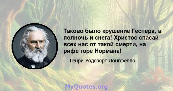 Таково было крушение Геспера, в полночь и снега! Христос спасай всех нас от такой смерти, на рифе горе Нормана!