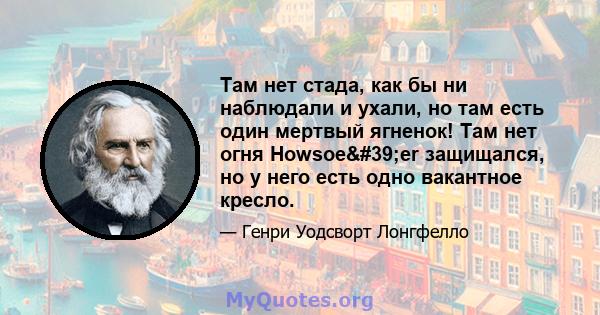 Там нет стада, как бы ни наблюдали и ухали, но там есть один мертвый ягненок! Там нет огня Howsoe'er защищался, но у него есть одно вакантное кресло.