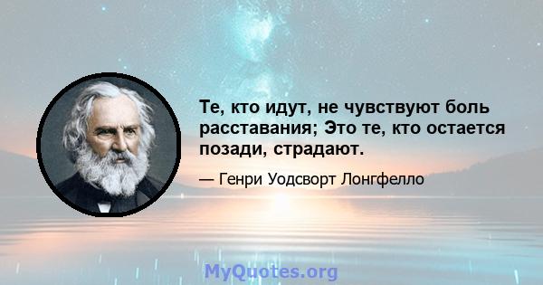 Те, кто идут, не чувствуют боль расставания; Это те, кто остается позади, страдают.