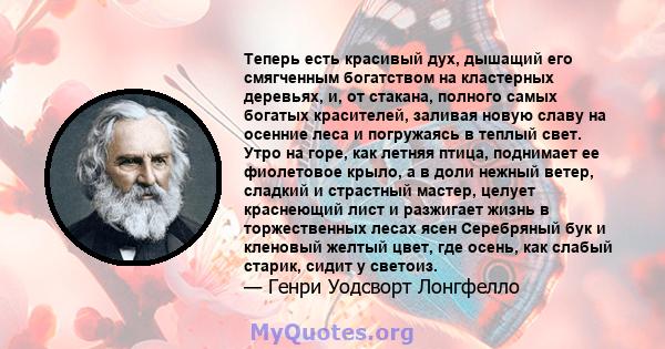 Теперь есть красивый дух, дышащий его смягченным богатством на кластерных деревьях, и, от стакана, полного самых богатых красителей, заливая новую славу на осенние леса и погружаясь в теплый свет. Утро на горе, как