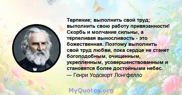 Терпение; выполнить свой труд; выполнить свою работу привязанности! Скорбь и молчание сильны, а терпеливая выносливость - это божественная. Поэтому выполнить свой труд любви, пока сердце не станет богоподобным,