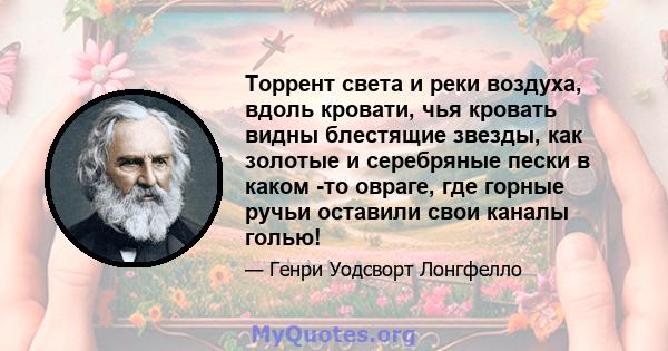 Торрент света и реки воздуха, вдоль кровати, чья кровать видны блестящие звезды, как золотые и серебряные пески в каком -то овраге, где горные ручьи оставили свои каналы голью!