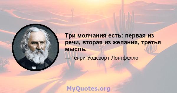 Три молчания есть: первая из речи, вторая из желания, третья мысль.