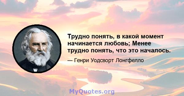 Трудно понять, в какой момент начинается любовь; Менее трудно понять, что это началось.