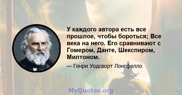 У каждого автора есть все прошлое, чтобы бороться; Все века на него. Его сравнивают с Гомером, Данте, Шекспиром, Милтоном.