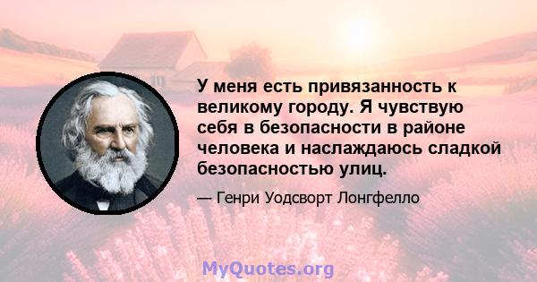 У меня есть привязанность к великому городу. Я чувствую себя в безопасности в районе человека и наслаждаюсь сладкой безопасностью улиц.