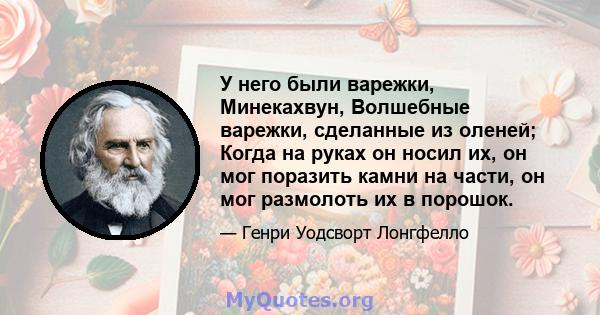 У него были варежки, Минекахвун, Волшебные варежки, сделанные из оленей; Когда на руках он носил их, он мог поразить камни на части, он мог размолоть их в порошок.