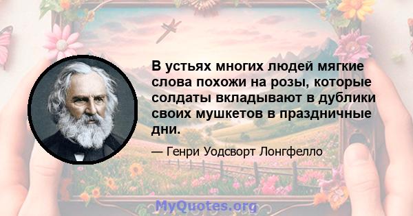 В устьях многих людей мягкие слова похожи на розы, которые солдаты вкладывают в дублики своих мушкетов в праздничные дни.