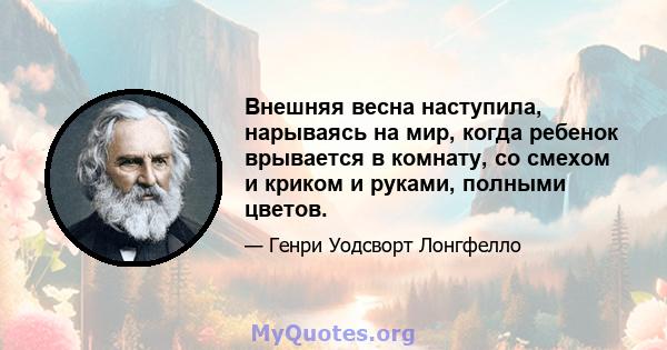 Внешняя весна наступила, нарываясь на мир, когда ребенок врывается в комнату, со смехом и криком и руками, полными цветов.