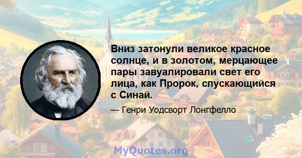 Вниз затонули великое красное солнце, и в золотом, мерцающее пары завуалировали свет его лица, как Пророк, спускающийся с Синай.