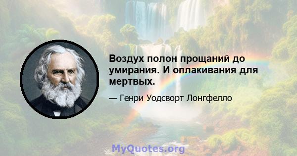 Воздух полон прощаний до умирания. И оплакивания для мертвых.