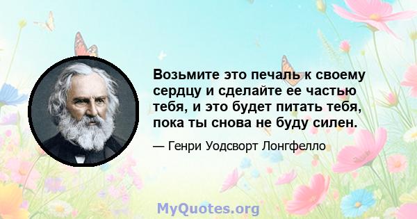 Возьмите это печаль к своему сердцу и сделайте ее частью тебя, и это будет питать тебя, пока ты снова не буду силен.