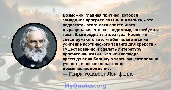 Возможно, главная причина, которая замедлила прогресс поэзии в Америке, - это недостаток этого исключительного выращивания, что, по -видимому, потребуется такая благородная литература. Немногие здесь думают о том, чтобы 