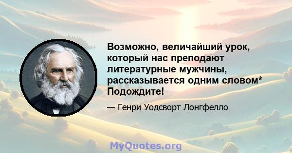 Возможно, величайший урок, который нас преподают литературные мужчины, рассказывается одним словом* Подождите!