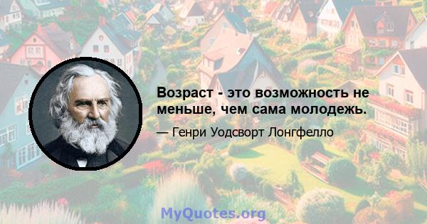 Возраст - это возможность не меньше, чем сама молодежь.