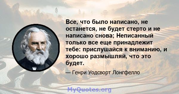 Все, что было написано, не останется, не будет стерто и не написано снова; Неписанный только все еще принадлежит тебе: прислушайся к вниманию, и хорошо размышляй, что это будет.