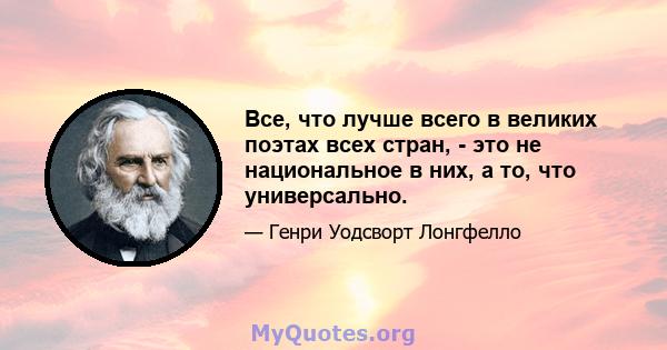 Все, что лучше всего в великих поэтах всех стран, - это не национальное в них, а то, что универсально.